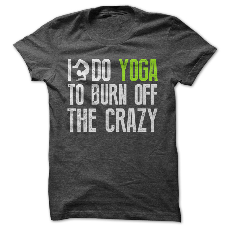 I do Yoga to burn off the crazy t-shirt