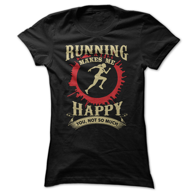 Running Makes Me Happy. You, not so much shirt