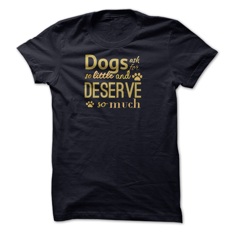Dogs Deserve So Much T-Shirt