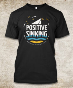 Positive Sinking : When Positive Thinking Goes Wrong! T-Shirt
