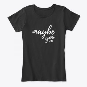 Maybe You: Simple Saying Black T-Shirt for Women