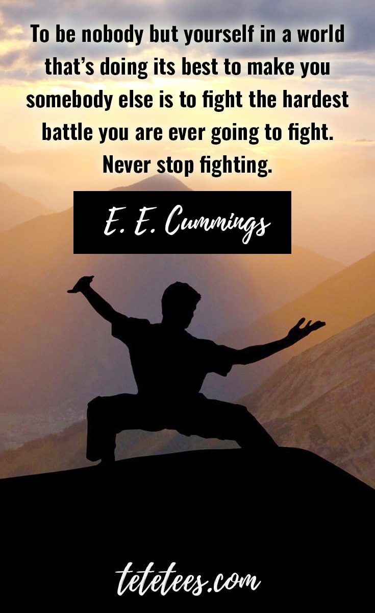 'To be nobody but yourself in a world that’s doing its best to make you somebody else is to fight the hardest battle you are ever going to fight. Never stop fighting.'  E. E. Cummings quote on resilience.