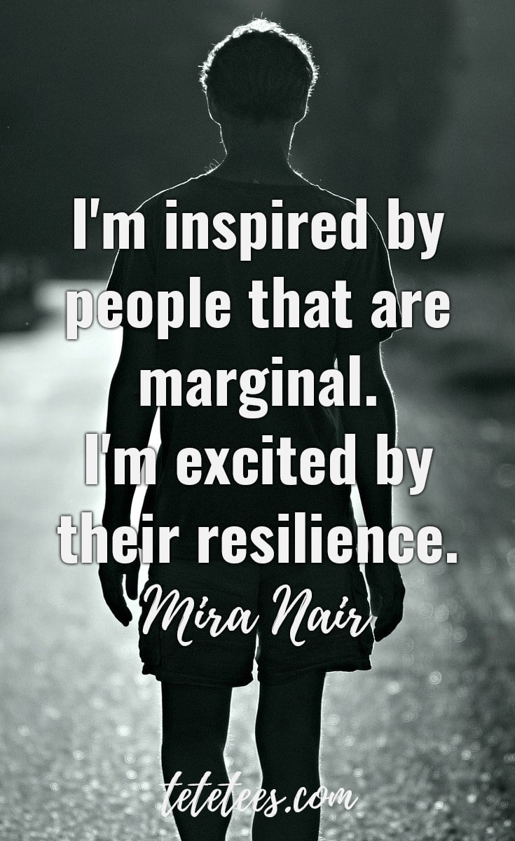 'I'm inspired by people that are marginal. I'm excited by their resilience.' - Mira Nair quote on resilience.